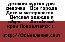 детская куртка для девочки - Все города Дети и материнство » Детская одежда и обувь   . Алтайский край,Новоалтайск г.